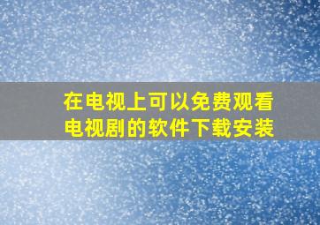 在电视上可以免费观看电视剧的软件下载安装