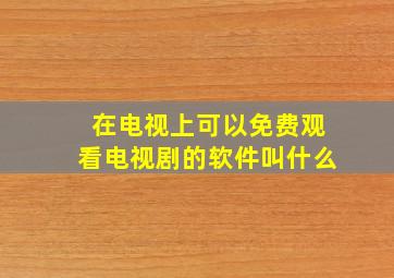 在电视上可以免费观看电视剧的软件叫什么