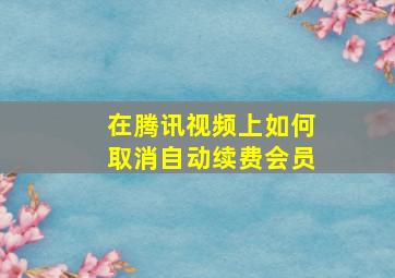 在腾讯视频上如何取消自动续费会员