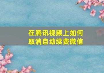 在腾讯视频上如何取消自动续费微信