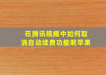 在腾讯视频中如何取消自动续费功能呢苹果