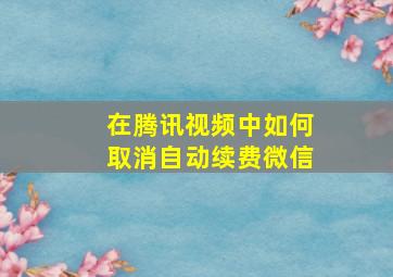 在腾讯视频中如何取消自动续费微信