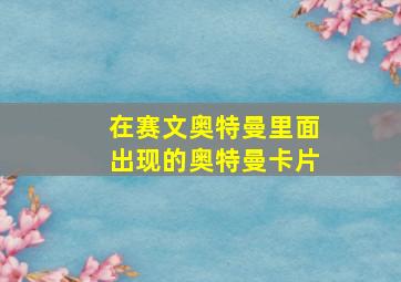 在赛文奥特曼里面出现的奥特曼卡片