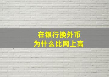 在银行换外币为什么比网上高