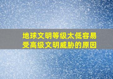 地球文明等级太低容易受高级文明威胁的原因