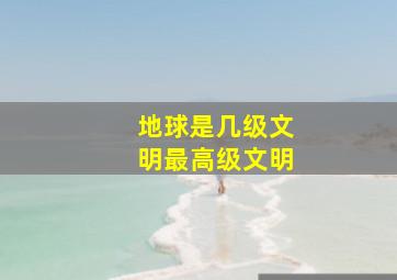 地球是几级文明最高级文明