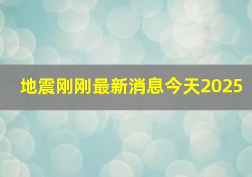 地震刚刚最新消息今天2025