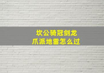 坎公骑冠剑龙爪派地雷怎么过