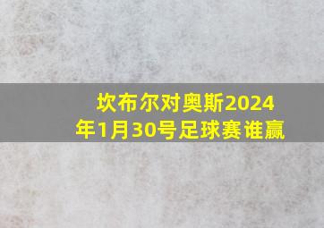 坎布尔对奥斯2024年1月30号足球赛谁赢