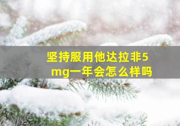 坚持服用他达拉非5mg一年会怎么样吗