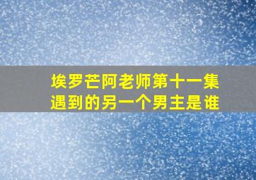 埃罗芒阿老师第十一集遇到的另一个男主是谁