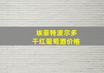 埃菲特波尔多干红葡萄酒价格