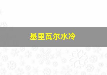 基里瓦尔水冷