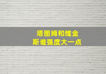 塔图姆和维金斯谁强度大一点