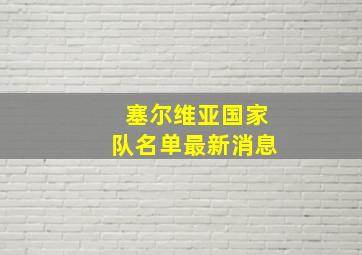 塞尔维亚国家队名单最新消息