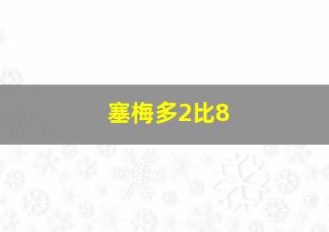 塞梅多2比8