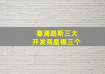 塞浦路斯三大开发商是哪三个