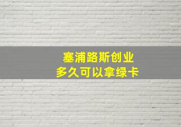 塞浦路斯创业多久可以拿绿卡