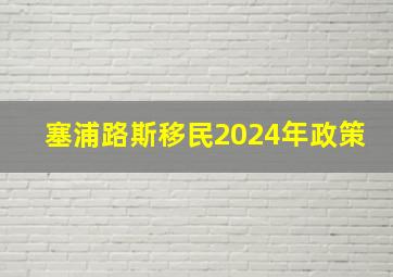 塞浦路斯移民2024年政策