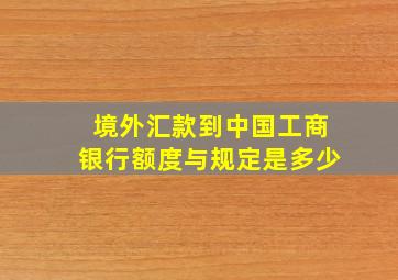 境外汇款到中国工商银行额度与规定是多少