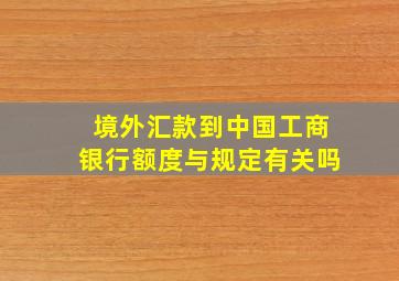 境外汇款到中国工商银行额度与规定有关吗