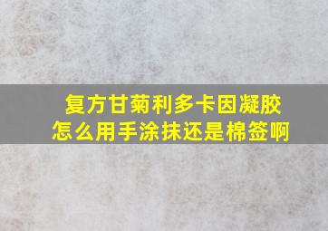 复方甘菊利多卡因凝胶怎么用手涂抹还是棉签啊