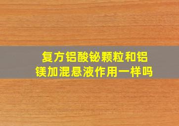 复方铝酸铋颗粒和铝镁加混悬液作用一样吗