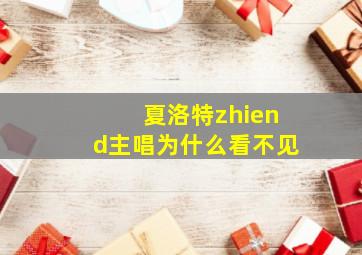 夏洛特zhiend主唱为什么看不见