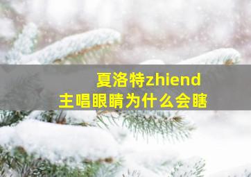 夏洛特zhiend主唱眼睛为什么会瞎