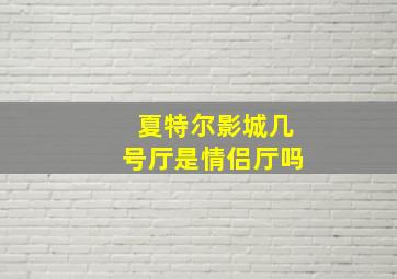 夏特尔影城几号厅是情侣厅吗