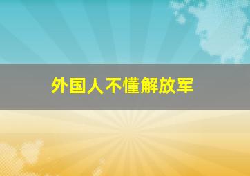 外国人不懂解放军