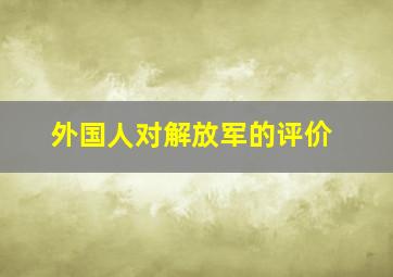 外国人对解放军的评价