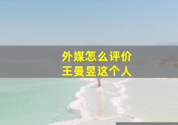 外媒怎么评价王曼昱这个人