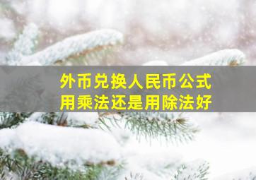 外币兑换人民币公式用乘法还是用除法好