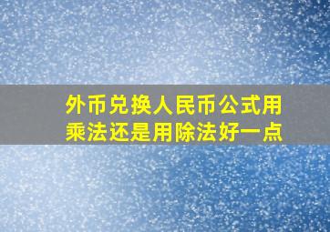 外币兑换人民币公式用乘法还是用除法好一点