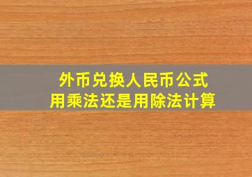 外币兑换人民币公式用乘法还是用除法计算