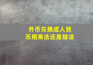 外币兑换成人民币用乘法还是除法