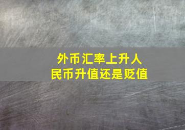 外币汇率上升人民币升值还是贬值