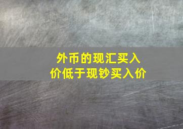 外币的现汇买入价低于现钞买入价