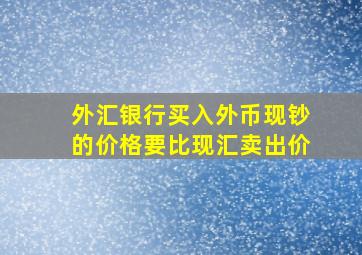 外汇银行买入外币现钞的价格要比现汇卖出价