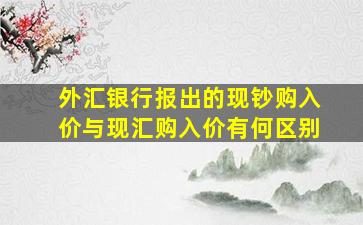 外汇银行报出的现钞购入价与现汇购入价有何区别