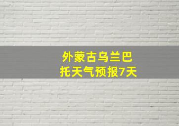 外蒙古乌兰巴托天气预报7天