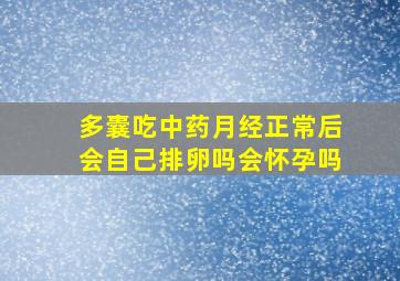 多囊吃中药月经正常后会自己排卵吗会怀孕吗