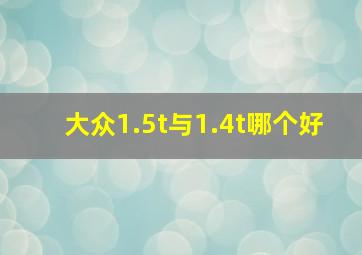 大众1.5t与1.4t哪个好