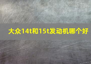 大众14t和15t发动机哪个好