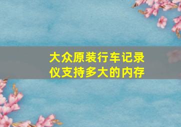 大众原装行车记录仪支持多大的内存