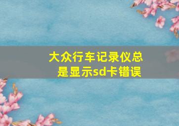 大众行车记录仪总是显示sd卡错误