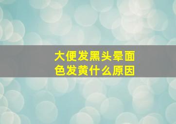 大便发黑头晕面色发黄什么原因