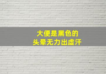 大便是黑色的头晕无力出虚汗