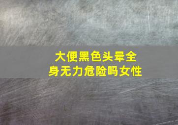 大便黑色头晕全身无力危险吗女性